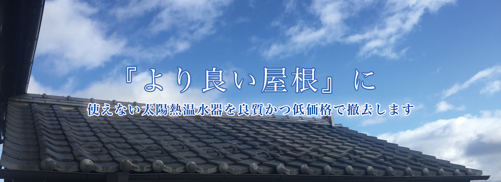 『より良い屋根に』使えない太陽熱温水器を良質かつ低価格で撤去します